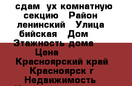 сдам 2ух комнатную секцию › Район ­ ленинский › Улица ­ бийская › Дом ­ 6 › Этажность дома ­ 2 › Цена ­ 6 500 - Красноярский край, Красноярск г. Недвижимость » Квартиры аренда   . Красноярский край,Красноярск г.